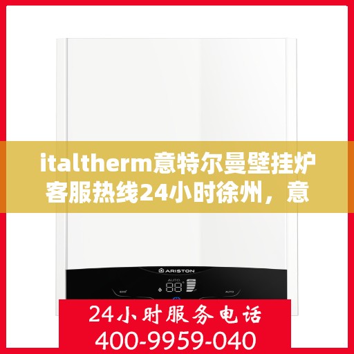 italtherm意特尔曼壁挂炉客服热线24小时徐州，意特尔曼壁挂炉徐州客服热线全天候服务，温暖您的每一刻