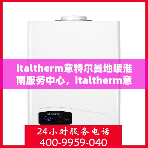 italtherm意特尔曼地暖淮南服务中心，italtherm意特尔曼地暖淮南服务中心，专业温暖，为您量身定制
