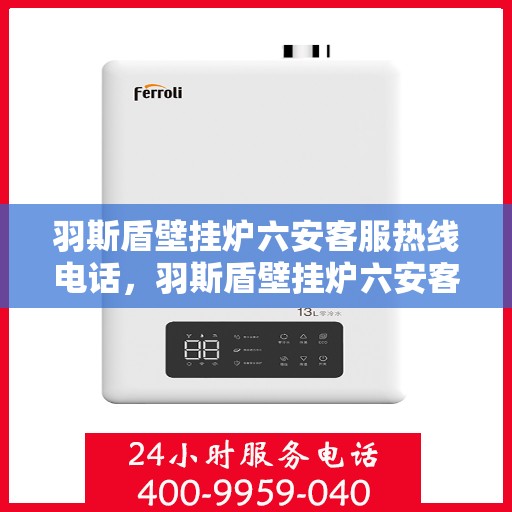 羽斯盾壁挂炉六安客服热线电话，羽斯盾壁挂炉六安客服热线电话查询指南