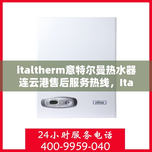 italtherm意特尔曼热水器连云港售后服务热线，Italtherm意特尔曼热水器连云港售后服务热线，专业解决您的热水难题