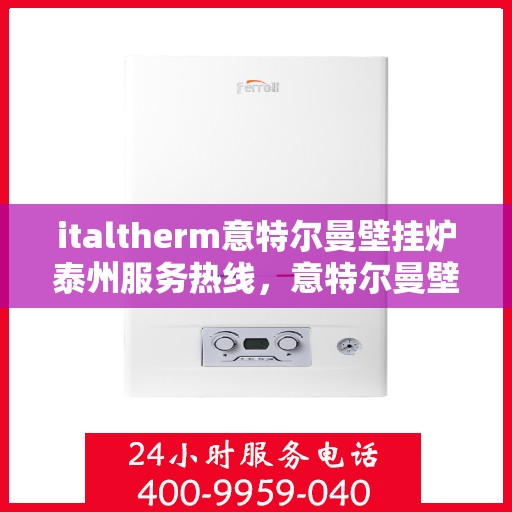 italtherm意特尔曼壁挂炉泰州服务热线，意特尔曼壁挂炉泰州服务热线，专业团队为您提供细致入微的售后服务