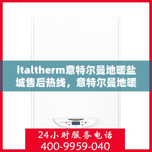 italtherm意特尔曼地暖盐城售后热线，意特尔曼地暖盐城售后热线，专业服务的开始与暖心承诺