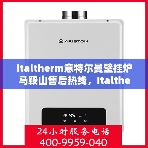 italtherm意特尔曼壁挂炉马鞍山售后热线，Italtherm壁挂炉马鞍山售后热线，专业维修与关怀，一站式服务体验