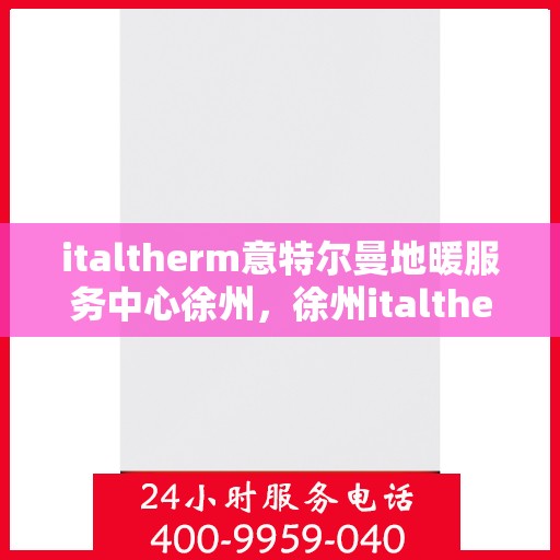 italtherm意特尔曼地暖服务中心徐州，徐州italtherm意特尔曼地暖服务中心，专业温暖，为您量身定制