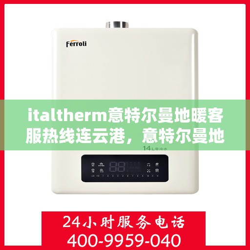 italtherm意特尔曼地暖客服热线连云港，意特尔曼地暖连云港客服热线详解