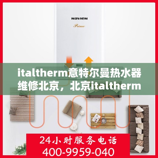 italtherm意特尔曼热水器维修北京，北京italtherm意特尔曼热水器专业维修服务