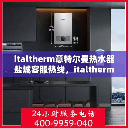 italtherm意特尔曼热水器盐城客服热线，italtherm意特尔曼热水器盐城客服热线，专业解答，贴心服务