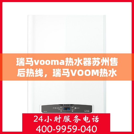 瑞马vooma热水器苏州售后热线，瑞马VOOM热水器苏州售后热线服务指南
