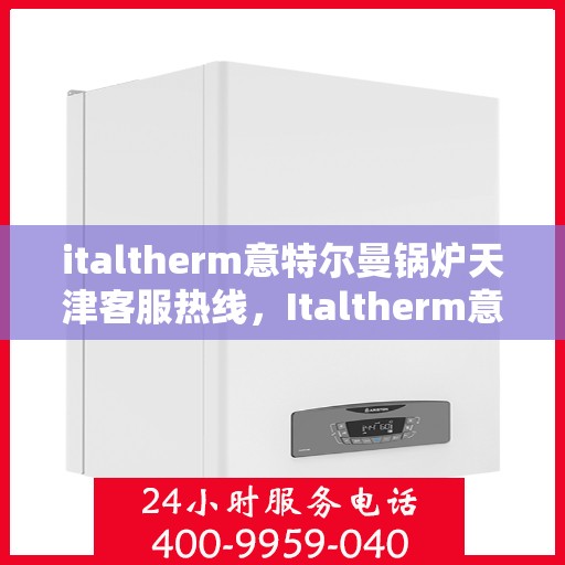 italtherm意特尔曼锅炉天津客服热线，Italtherm意特尔曼锅炉天津客服热线，专业支持与解决方案的门户