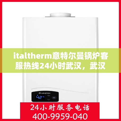 italtherm意特尔曼锅炉客服热线24小时武汉，武汉全天候服务的italtherm意特尔曼锅炉客服热线