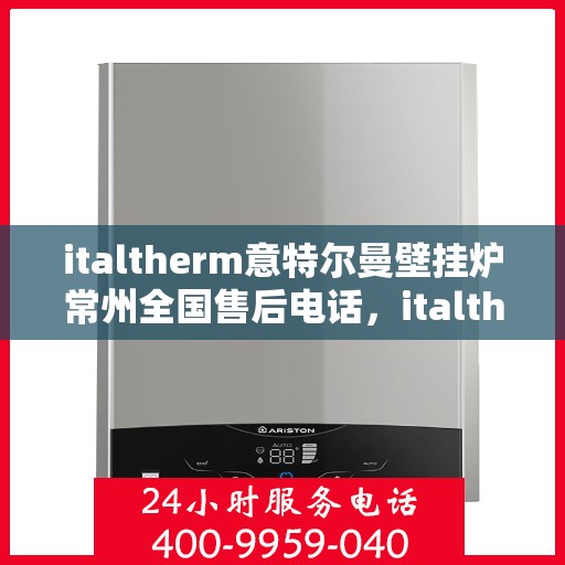 italtherm意特尔曼壁挂炉常州全国售后电话，italtherm意特尔曼壁挂炉常州售后全国服务热线