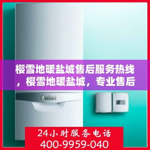 樱雪地暖盐城售后服务热线，樱雪地暖盐城，专业售后服务热线，温暖您的每一个需求
