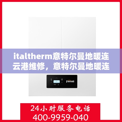italtherm意特尔曼地暖连云港维修，意特尔曼地暖连云港专业维修服务