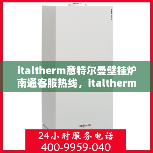 italtherm意特尔曼壁挂炉南通客服热线，italtherm意特尔曼壁挂炉南通客服热线，专业支持与解决方案的温暖连线