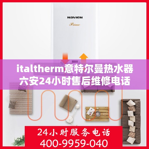 italtherm意特尔曼热水器六安24小时售后维修电话，italtherm意特尔曼热水器六安售后维修热线，全天候服务，专业保障您的温暖时刻