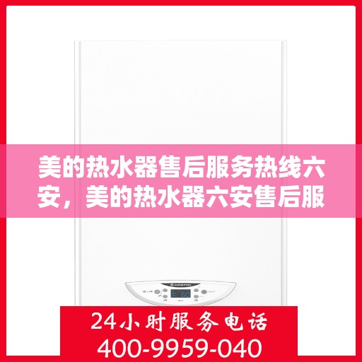 美的热水器售后服务热线六安，美的热水器六安售后服务热线，专业保障您的温暖生活