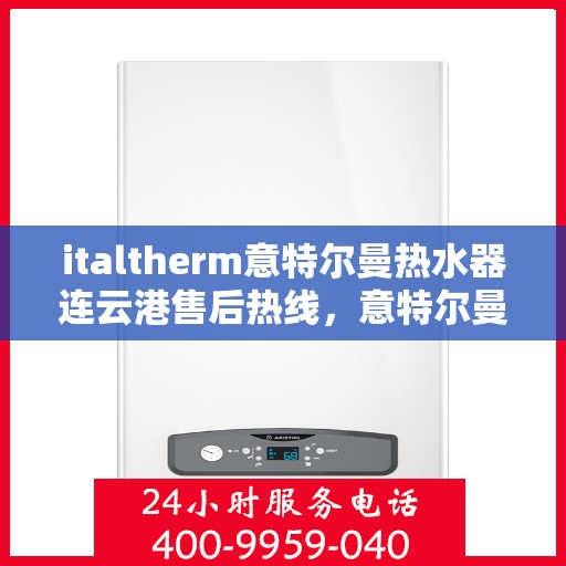 italtherm意特尔曼热水器连云港售后热线，意特尔曼热水器连云港售后热线，专业维修与贴心服务