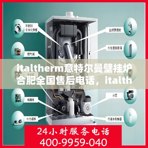 italtherm意特尔曼壁挂炉合肥全国售后电话，italtherm意特尔曼壁挂炉合肥售后全国服务热线电话公布