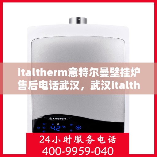 italtherm意特尔曼壁挂炉售后电话武汉，武汉italtherm意特尔曼壁挂炉售后电话及维修服务全攻略