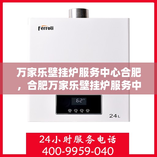 万家乐壁挂炉服务中心合肥，合肥万家乐壁挂炉服务中心，专业维修与保养一站式解决