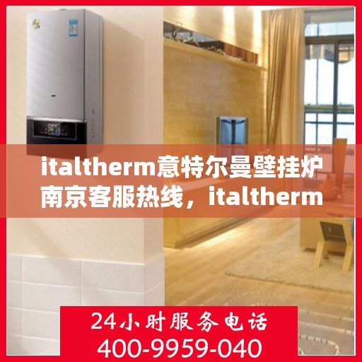 italtherm意特尔曼壁挂炉南京客服热线，italtherm意特尔曼壁挂炉南京客服热线——专业支持与解决方案的贴心服务