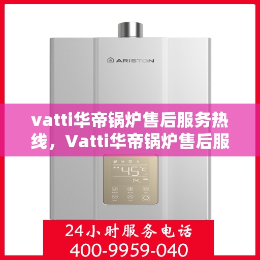 vatti华帝锅炉售后服务热线，Vatti华帝锅炉售后服务热线，专业团队，贴心服务