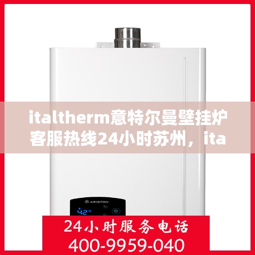 italtherm意特尔曼壁挂炉客服热线24小时苏州，italtherm意特尔曼壁挂炉苏州客服热线全天候服务，温暖无忧