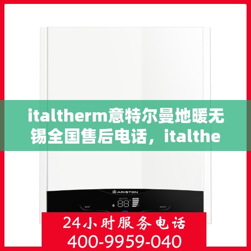 italtherm意特尔曼地暖无锡全国售后电话，italtherm意特尔曼地暖无锡售后全国服务热线公布