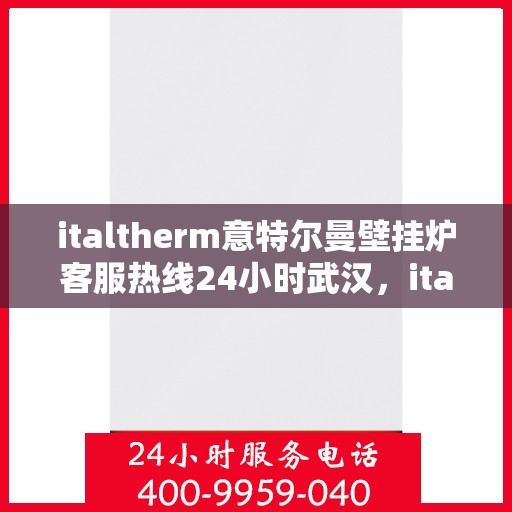 italtherm意特尔曼壁挂炉客服热线24小时武汉，italtherm意特尔曼壁挂炉武汉客服热线全天候服务，温暖您的每一个需求时刻