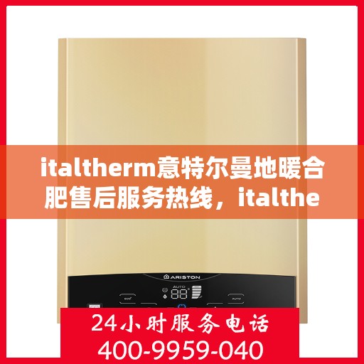 italtherm意特尔曼地暖合肥售后服务热线，italtherm意特尔曼地暖合肥售后服务热线，专业解决您的温暖问题