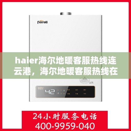 haier海尔地暖客服热线连云港，海尔地暖客服热线在连云港，专业支持与解决方案