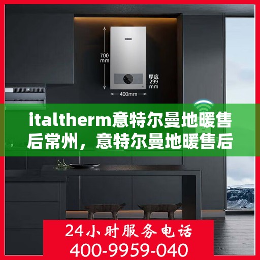 italtherm意特尔曼地暖售后常州，意特尔曼地暖售后在常州，专业维修与优质服务