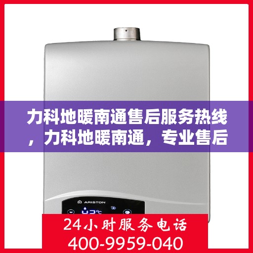 力科地暖南通售后服务热线，力科地暖南通，专业售后服务热线，温暖您的生活