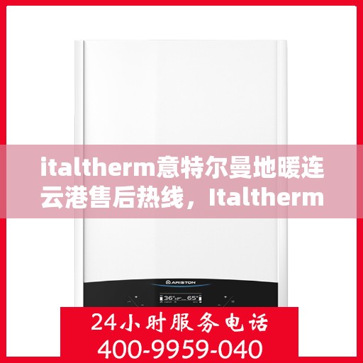 italtherm意特尔曼地暖连云港售后热线，Italtherm意特尔曼地暖连云港售后服务热线全解析