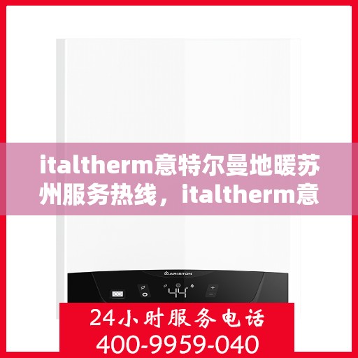 italtherm意特尔曼地暖苏州服务热线，italtherm意特尔曼地暖苏州服务热线，专业品质，温暖您的生活