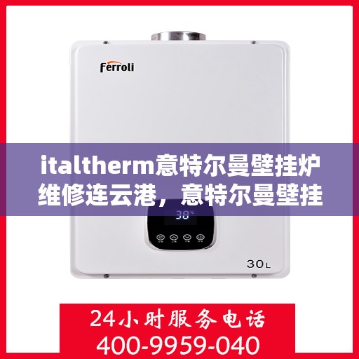 italtherm意特尔曼壁挂炉维修连云港，意特尔曼壁挂炉连云港专业维修服务