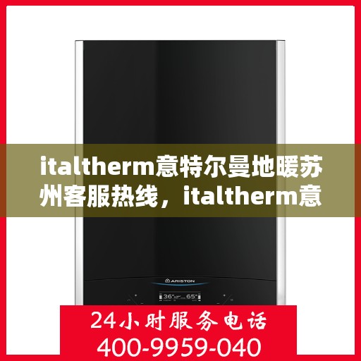 italtherm意特尔曼地暖苏州客服热线，italtherm意特尔曼地暖苏州客服热线，专业解答，温暖您的生活