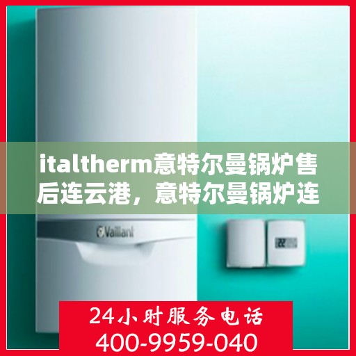 italtherm意特尔曼锅炉售后连云港，意特尔曼锅炉连云港售后服务中心，专业维修与优质服务
