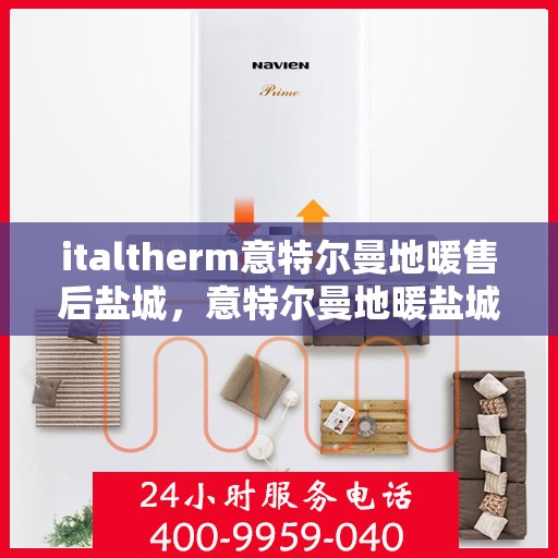 italtherm意特尔曼地暖售后盐城，意特尔曼地暖盐城售后服务中心，专业团队，温暖您的生活