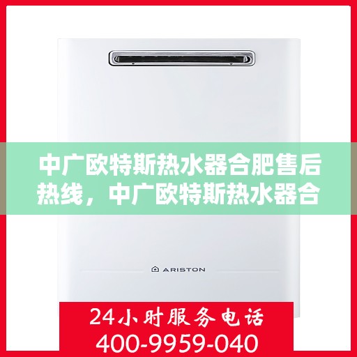 中广欧特斯热水器合肥售后热线，中广欧特斯热水器合肥售后热线，专业服务的贴心通道
