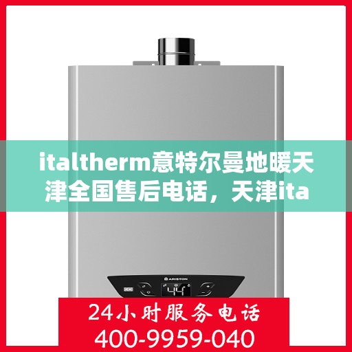 italtherm意特尔曼地暖天津全国售后电话，天津italtherm意特尔曼地暖全国售后热线及服务中心联系方式