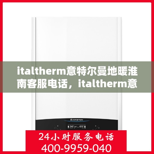 italtherm意特尔曼地暖淮南客服电话，italtherm意特尔曼地暖淮南客服热线及联系方式