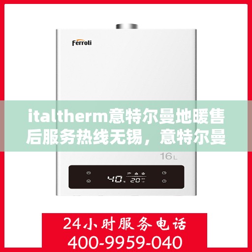 italtherm意特尔曼地暖售后服务热线无锡，意特尔曼地暖无锡售后服务热线，专业解决您的温暖问题