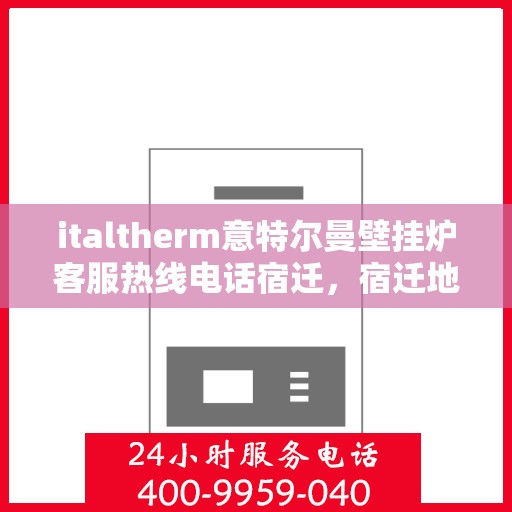italtherm意特尔曼壁挂炉客服热线电话宿迁，宿迁地区拨打italtherm壁挂炉客服热线电话，专业解答您的疑问！
