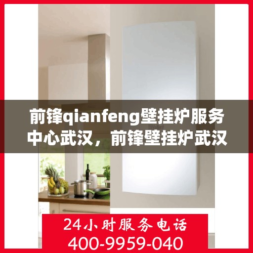 前锋qianfeng壁挂炉服务中心武汉，前锋壁挂炉武汉服务中心，专业维修与保养，为您的壁挂炉保驾护航