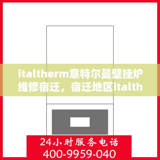 italtherm意特尔曼壁挂炉维修宿迁，宿迁地区italtherm意特尔曼壁挂炉专业维修服务