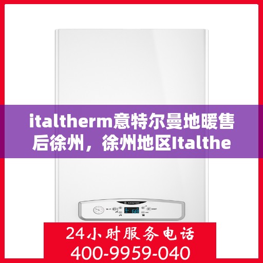 italtherm意特尔曼地暖售后徐州，徐州地区Italtherm意特尔曼地暖售后服务详解