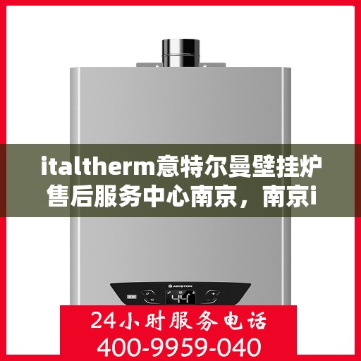 italtherm意特尔曼壁挂炉售后服务中心南京，南京italtherm意特尔曼壁挂炉售后服务中心，专业维修，贴心服务
