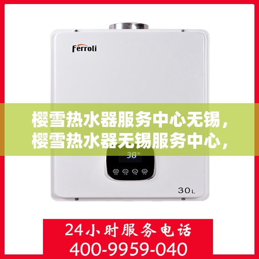 樱雪热水器服务中心无锡，樱雪热水器无锡服务中心，专业维修与保养，温暖您的生活
