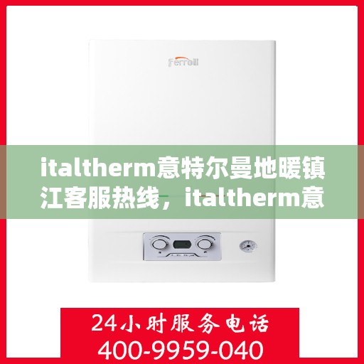 italtherm意特尔曼地暖镇江客服热线，italtherm意特尔曼地暖镇江客服热线，专业解答，温暖您的生活
